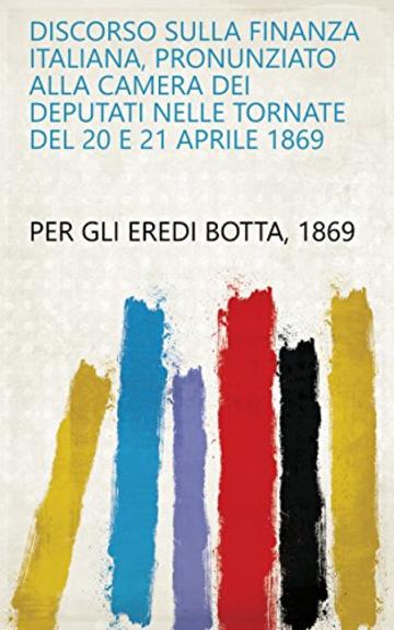 Discorso sulla finanza italiana, pronunziato alla Camera dei deputati nelle tornate del 20 e 21 aprile 1869